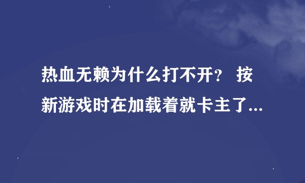 热血无赖为什么打不开？ 按新游戏时在加载着就卡主了为什么？