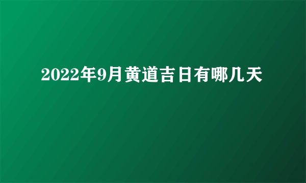 2022年9月黄道吉日有哪几天
