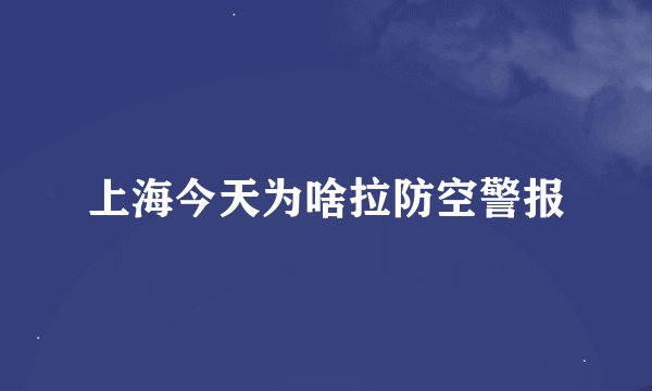 上海今天为啥拉防空警报