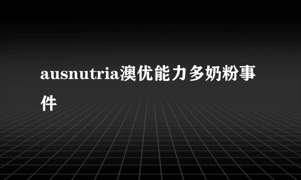 ausnutria澳优能力多奶粉事件
