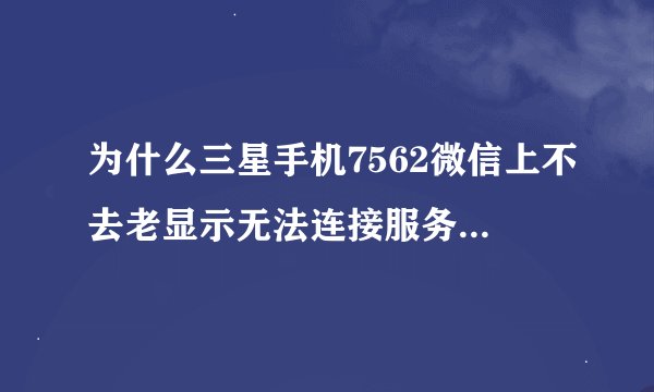 为什么三星手机7562微信上不去老显示无法连接服务器1237