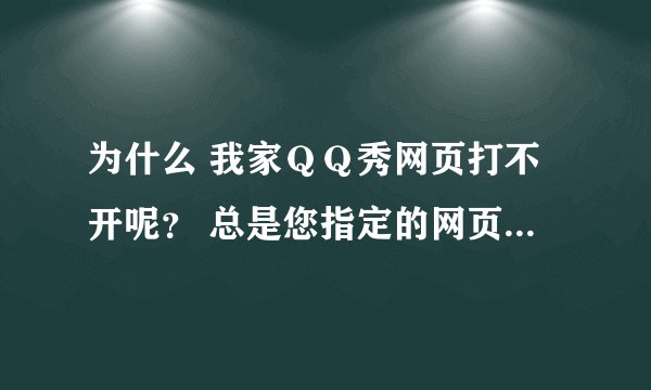为什么 我家ＱＱ秀网页打不开呢？ 总是您指定的网页无法访问。。