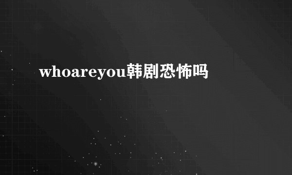 whoareyou韩剧恐怖吗