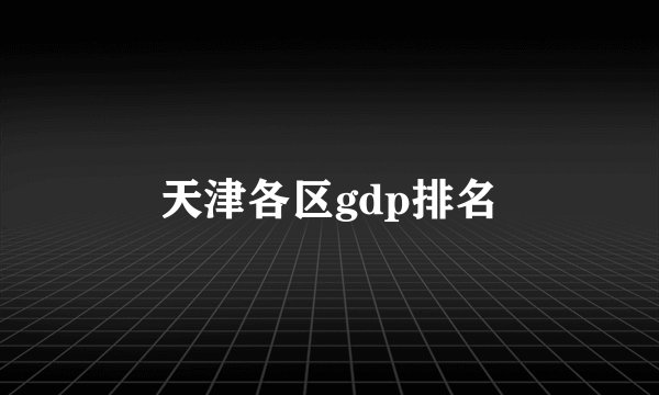 天津各区gdp排名