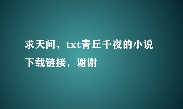 求天问，txt青丘千夜的小说下载链接，谢谢