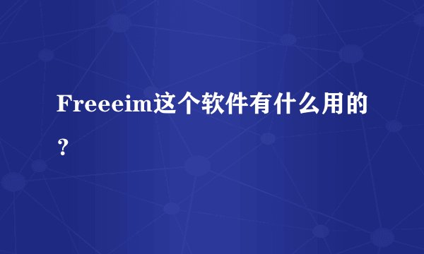 Freeeim这个软件有什么用的？
