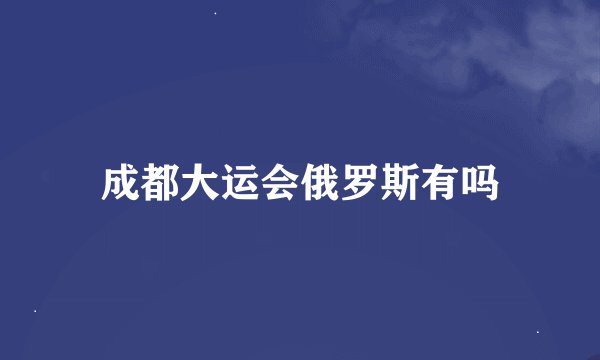 成都大运会俄罗斯有吗