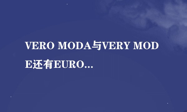 VERO MODA与VERY MODE还有EURO MODA的区别