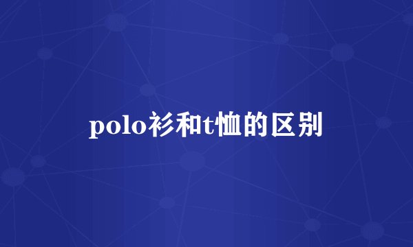 polo衫和t恤的区别
