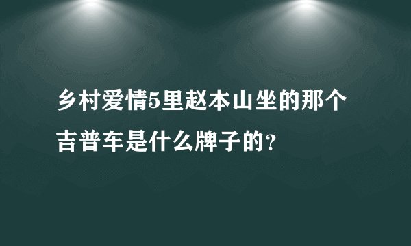 乡村爱情5里赵本山坐的那个吉普车是什么牌子的？