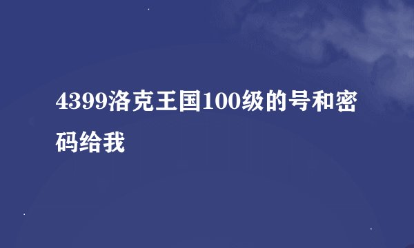 4399洛克王国100级的号和密码给我