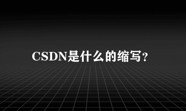 CSDN是什么的缩写？