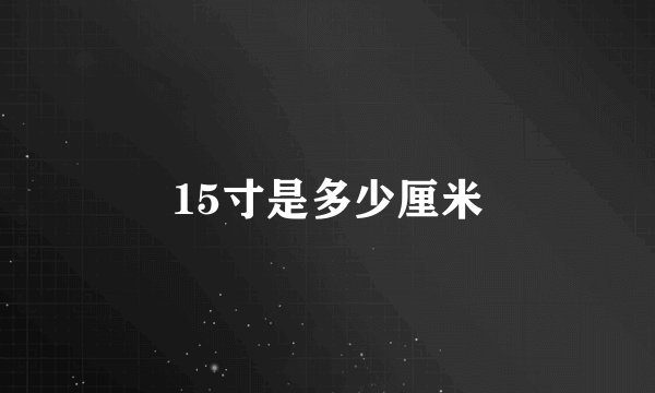 15寸是多少厘米