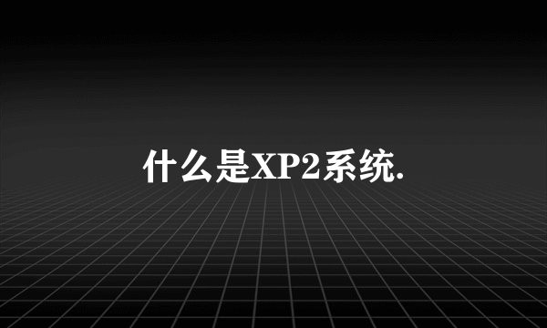 什么是XP2系统.