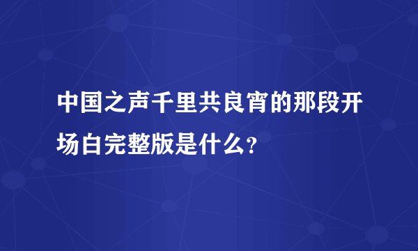 中国之声千里共良宵的那段开场白完整版是什么？