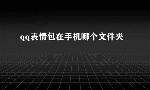 qq表情包在手机哪个文件夹