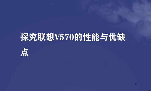 探究联想V570的性能与优缺点