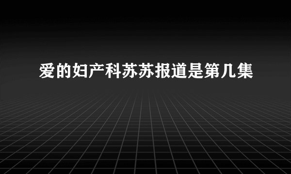 爱的妇产科苏苏报道是第几集