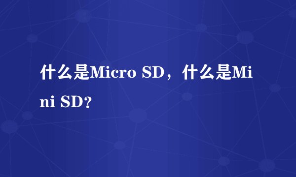 什么是Micro SD，什么是Mini SD？