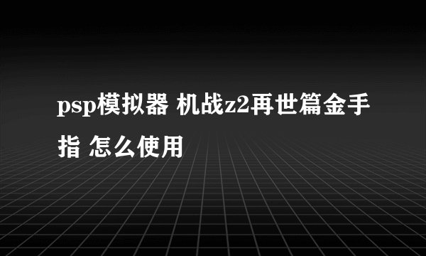 psp模拟器 机战z2再世篇金手指 怎么使用