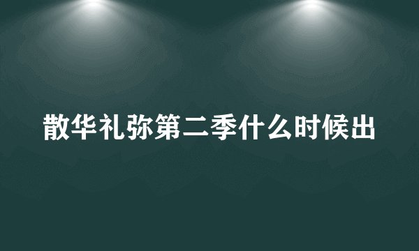 散华礼弥第二季什么时候出