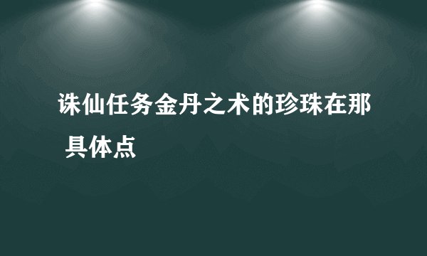 诛仙任务金丹之术的珍珠在那 具体点