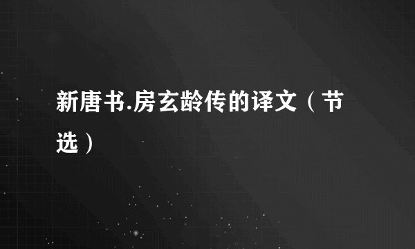 新唐书.房玄龄传的译文（节选）