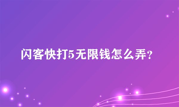 闪客快打5无限钱怎么弄？