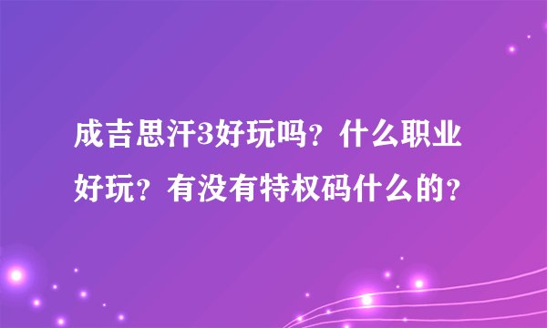 成吉思汗3好玩吗？什么职业好玩？有没有特权码什么的？