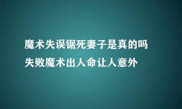 魔术失误锯死妻子是真的吗 失败魔术出人命让人意外