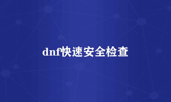 dnf快速安全检查