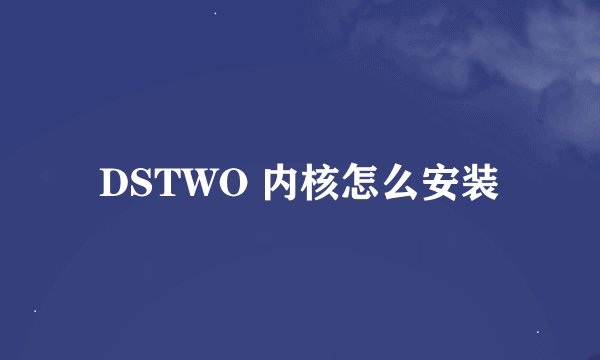 DSTWO 内核怎么安装