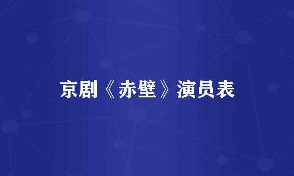 京剧《赤壁》演员表
