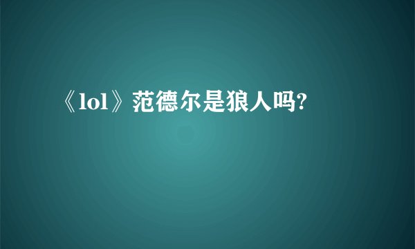 《lol》范德尔是狼人吗?