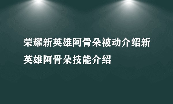 荣耀新英雄阿骨朵被动介绍新英雄阿骨朵技能介绍