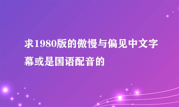求1980版的傲慢与偏见中文字幕或是国语配音的