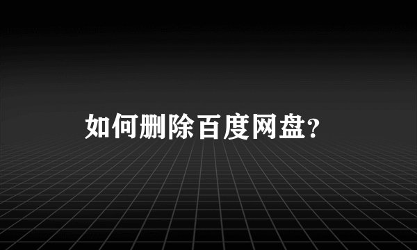 如何删除百度网盘？