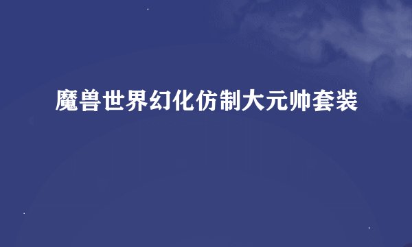 魔兽世界幻化仿制大元帅套装