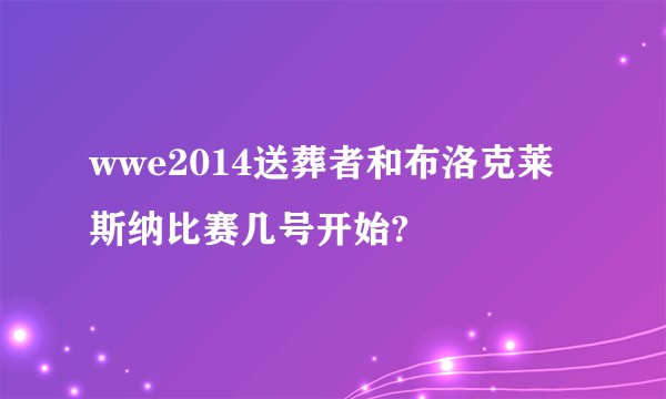 wwe2014送葬者和布洛克莱斯纳比赛几号开始?