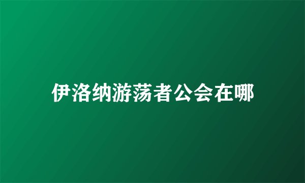 伊洛纳游荡者公会在哪