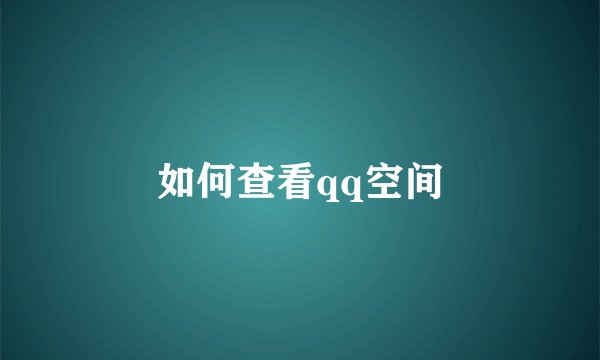 如何查看qq空间
