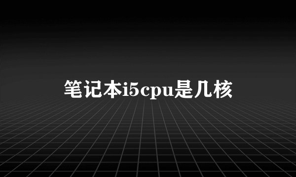 笔记本i5cpu是几核