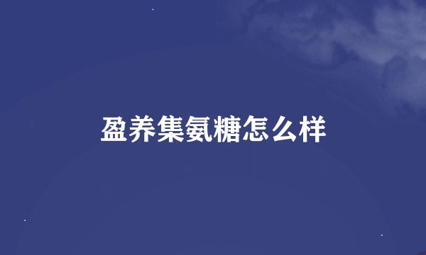 盈养集氨糖怎么样