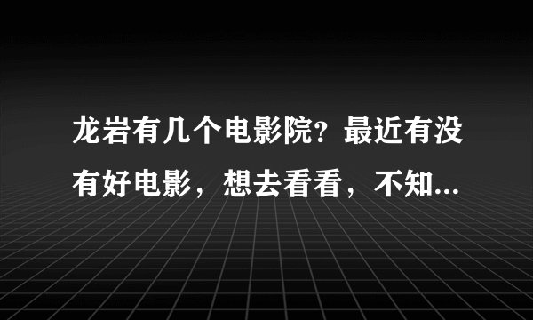 龙岩有几个电影院？最近有没有好电影，想去看看，不知道票价怎么样，50够吗？