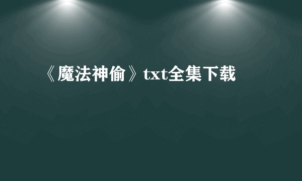 《魔法神偷》txt全集下载