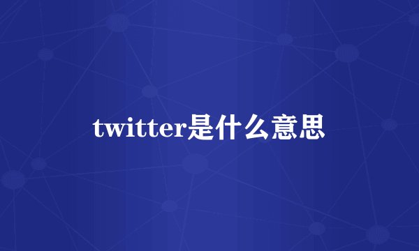 twitter是什么意思