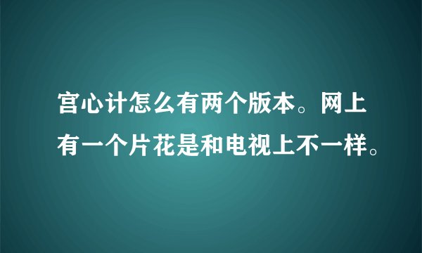 宫心计怎么有两个版本。网上有一个片花是和电视上不一样。