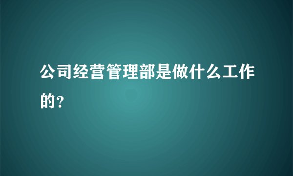 公司经营管理部是做什么工作的？