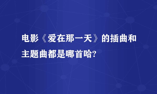 电影《爱在那一天》的插曲和主题曲都是哪首哈?
