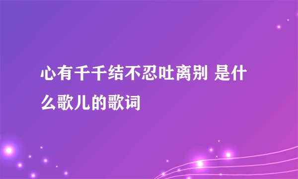 心有千千结不忍吐离别 是什么歌儿的歌词